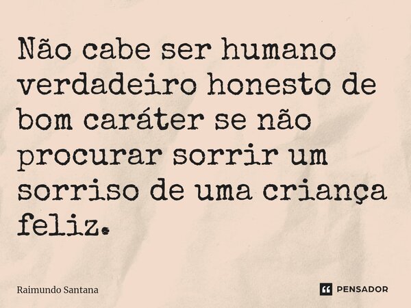 ⁠Não cabe ser humano verdadeiro honesto de bom caráter se não procurar sorrir um sorriso de uma criança feliz.... Frase de Raimundo Santana.