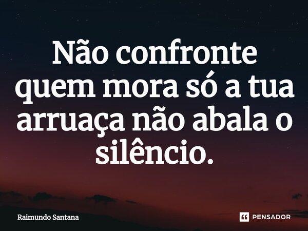 ⁠Não confronte quem mora só a tua arruaça não abala o silêncio.... Frase de Raimundo Santana.