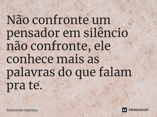 ⁠Não confronte um pensador em silêncio não confronte, ele conhece mais as palavras do que falam pra te.... Frase de Raimundo Santana.