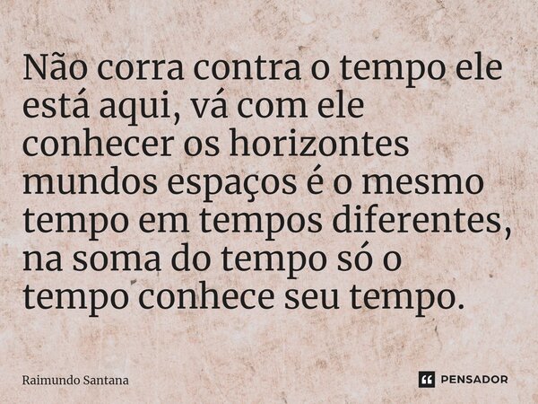 ⁠Não corra contra o tempo ele está aqui, vá com ele conhecer os horizontes mundos espaços é o mesmo tempo em tempos diferentes, na soma do tempo só o tempo conh... Frase de Raimundo Santana.