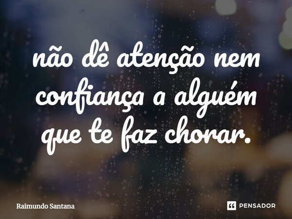 ⁠Não dê atenção nem confiança a alguém que te faz chorar.... Frase de Raimundo Santana.