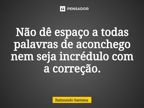 ⁠Não dê espaço a todas palavras de aconchego nem seja incrédulo com a correção.... Frase de Raimundo Santana.
