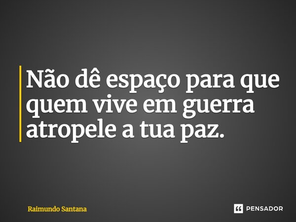⁠Não dê espaço para que quem vive em guerra atropele a tua paz.... Frase de Raimundo Santana.