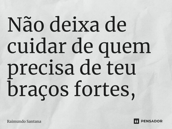 ⁠Não deixa de cuidar de quem precisa de teu braços fortes,... Frase de Raimundo Santana.