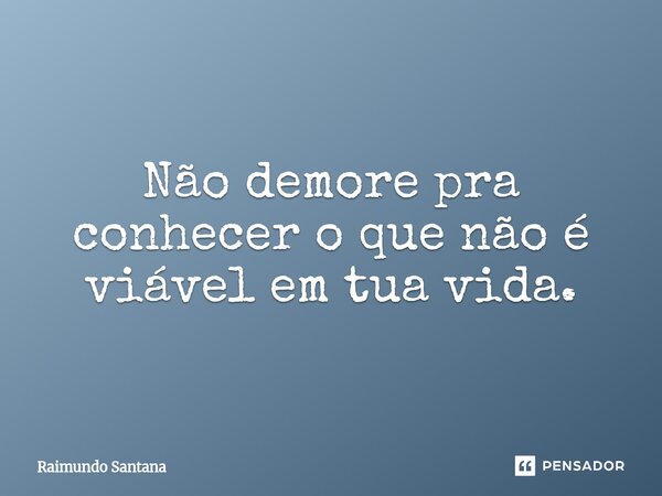 ⁠Não demore pra conhecer o que não é viável em tua vida.... Frase de Raimundo Santana.