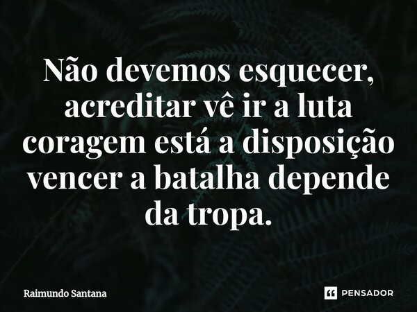 ⁠Não devemos esquecer, acreditar vê ir a luta coragem está a disposição vencer a batalha depende da tropa.... Frase de Raimundo Santana.