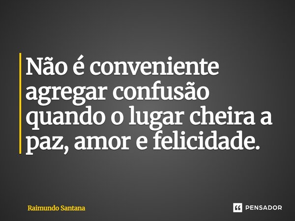 ⁠Não é conveniente agregar confusão quando o lugar cheira a paz, amor e felicidade.... Frase de Raimundo Santana.