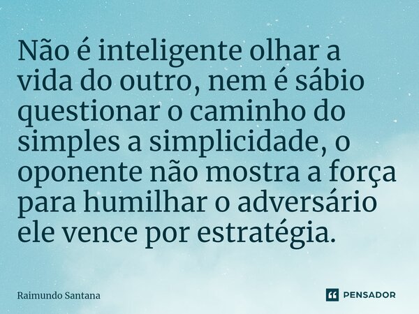 ⁠Não é inteligente olhar a vida do outro, nem é sábio questionar o caminho do simples a simplicidade, o oponente não mostra a força para humilhar o adversário e... Frase de Raimundo Santana.