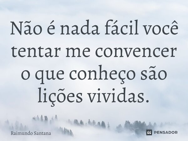 ⁠Não é nada fácil você tentar me convencer o que conheço são lições vividas.... Frase de Raimundo Santana.