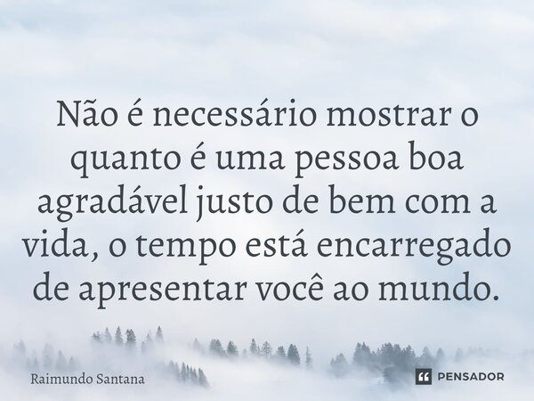 ⁠Não é necessário mostrar o quanto é uma pessoa boa agradável justo de bem com a vida, o tempo está encarregado de apresentar você ao mundo.... Frase de Raimundo Santana.