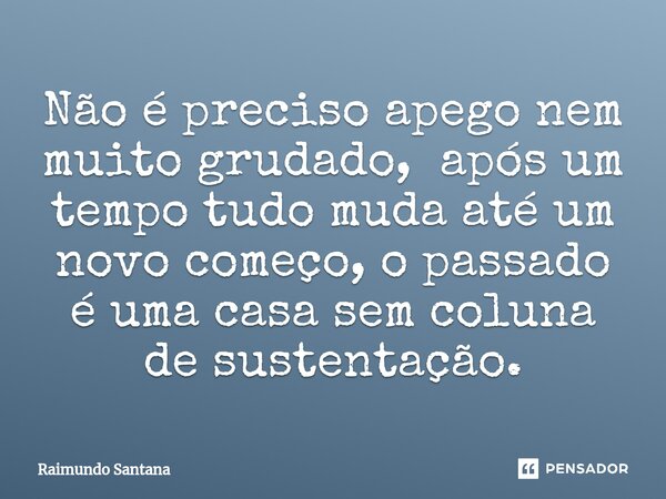 ⁠Não é preciso apego nem muito grudado, após um tempo tudo muda até um novo começo, o passado é uma casa sem coluna de sustentação.... Frase de Raimundo Santana.