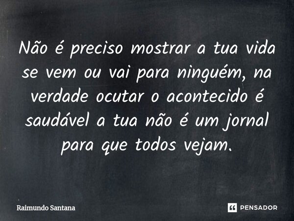 ⁠Não é preciso mostrar a tua vida se vem ou vai para ninguém, na verdade ocutar o acontecido é saudável a tua não é um jornal para que todos vejam.... Frase de Raimundo Santana.