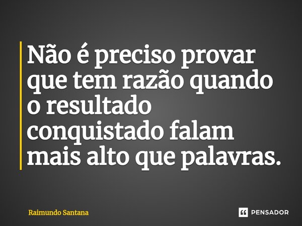 ⁠Não é preciso provar que tem razão quando o resultado conquistado falam mais alto que palavras.... Frase de Raimundo Santana.