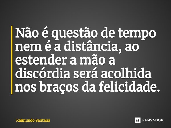 ⁠Não é questão de tempo nem é a distância, ao estender a mão a discórdia será acolhida nos braços da felicidade.... Frase de Raimundo Santana.