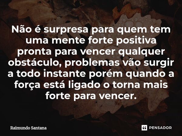 ⁠Não é surpresa para quem tem uma mente forte positiva pronta para vencer qualquer obstáculo, problemas vão surgir a todo instante porém quando a força está lig... Frase de Raimundo Santana.