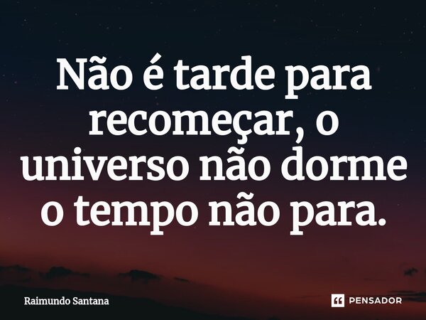 ⁠Não é tarde para recomeçar, o universo não dorme o tempo não para.... Frase de Raimundo Santana.