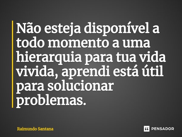 ⁠Não esteja disponível a todo momento a uma hierarquia para tua vida vivida, aprendi está útil para solucionar problemas.... Frase de Raimundo Santana.