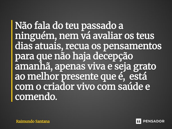 ⁠⁠Não fala do teu passado a ninguém, nem vá avaliar os teus dias atuais, recua os pensamentos para que não haja decepção amanhã, apenas viva e seja grato ao mel... Frase de Raimundo Santana.