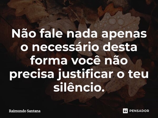 ⁠Não fale nada apenas o necessário desta forma você não precisa justificar o teu silêncio.... Frase de Raimundo Santana.