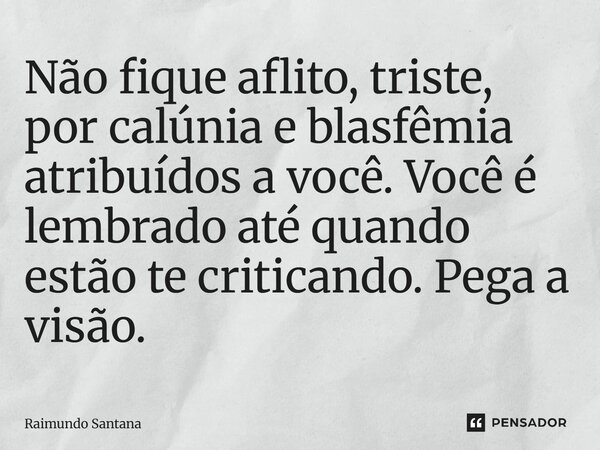 ⁠Não fique aflito, triste, por calúnia e blasfêmia atribuídos a você. Você é lembrado até quando estão te criticando. Pega a visão.... Frase de Raimundo Santana.