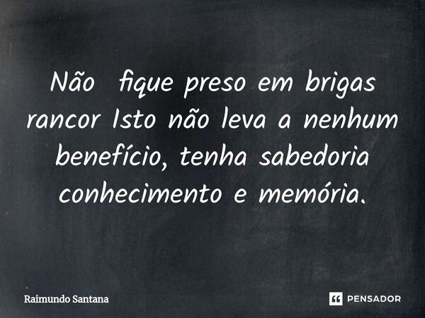 Não fique preso em brigas rancor ⁠Isto não leva a nenhum benefício, tenha sabedoria conhecimento e memória.... Frase de Raimundo Santana.