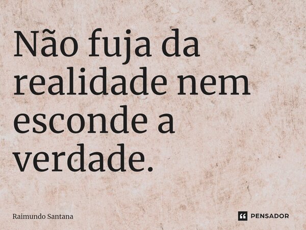 ⁠Não fuja da realidade nem esconde a verdade.... Frase de Raimundo Santana.
