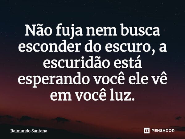⁠Não fuja nem busca esconder do escuro, a escuridão está esperando você ele vê em você luz.... Frase de Raimundo Santana.