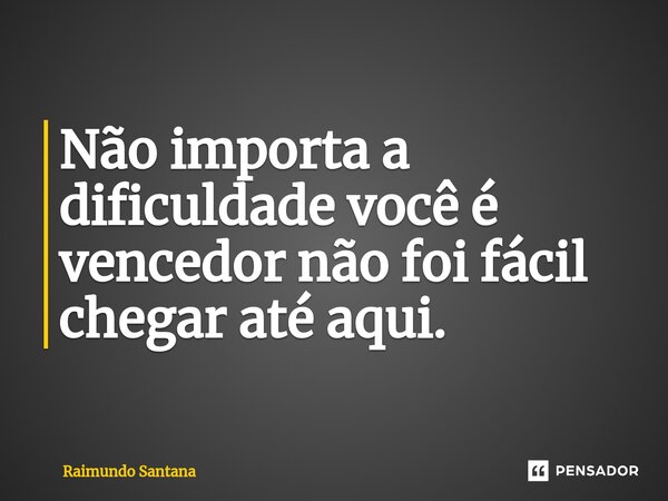 ⁠Não importa a dificuldade você é vencedor não foi fácil chegar até aqui.... Frase de Raimundo Santana.
