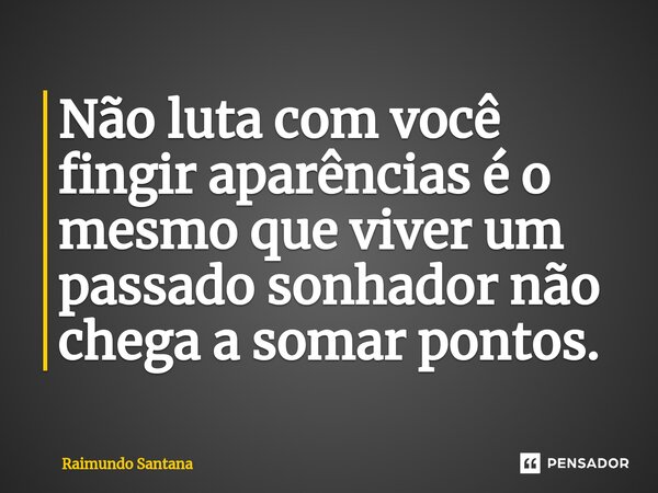 ⁠Não luta com você fingir aparências é o mesmo que viver um passado sonhador não chega a somar pontos.... Frase de Raimundo Santana.