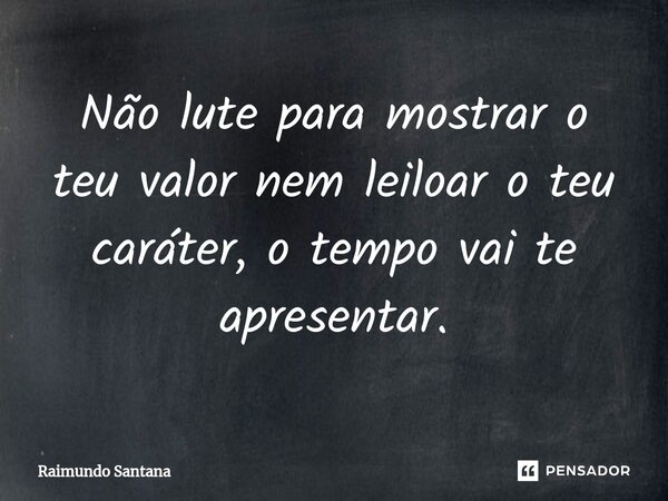 ⁠Não lute para mostrar o teu valor nem leiloar o teu caráter, o tempo vai te apresentar.... Frase de Raimundo Santana.