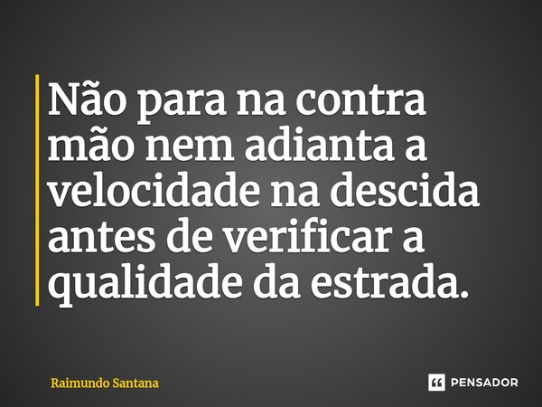⁠Não para na contra mão nem adianta a velocidade na descida antes de verificar a qualidade da estrada.... Frase de Raimundo Santana.