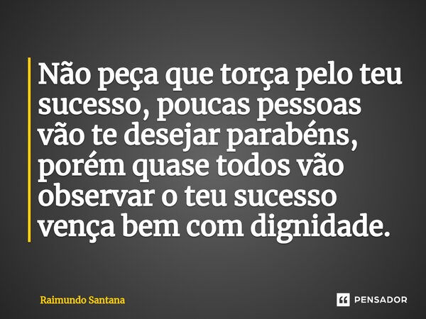 ⁠Não peça que torça pelo teu sucesso, poucas pessoas vão te desejar parabéns, porém quase todos vão observar o teu sucesso vença bem com dignidade.... Frase de Raimundo Santana.