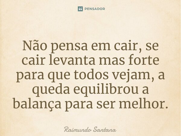 ⁠Não pensa em cair, se cair levanta mas forte para que todos vejam, a queda equilibrou a balança para ser melhor.... Frase de Raimundo Santana.