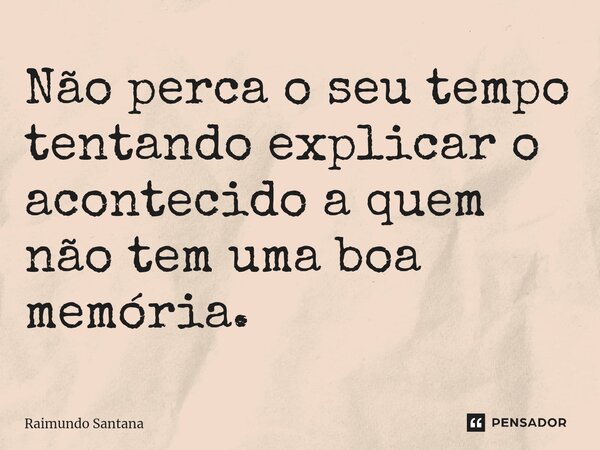 ⁠Não perca o seu tempo tentando explicar o acontecido a quem não tem uma boa memória.... Frase de Raimundo Santana.