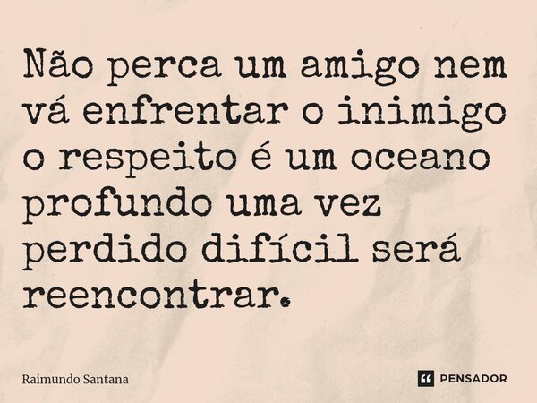 ⁠Não perca um amigo nem vá enfrentar o inimigo o respeito é um oceano profundo uma vez perdido difícil será reencontrar.... Frase de Raimundo Santana.