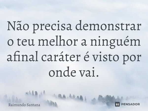 ⁠Não precisa demonstrar o teu melhor a ninguém afinal caráter é visto por onde vai.... Frase de Raimundo Santana.