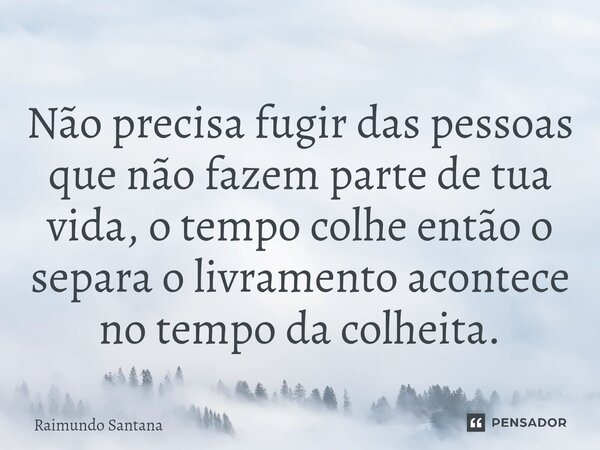 ⁠Não precisa fugir das pessoas que não fazem parte de tua vida, o tempo colhe então o separa o livramento acontece no tempo da colheita.... Frase de Raimundo Santana.