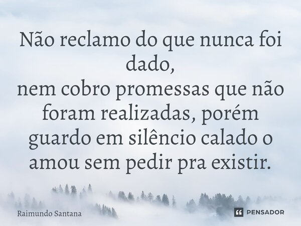 ⁠⁠Não reclamo do que nunca foi dado, nem cobro promessas que não foram realizadas, porém guardo em silêncio calado o amou sem pedir pra existir.... Frase de Raimundo Santana.