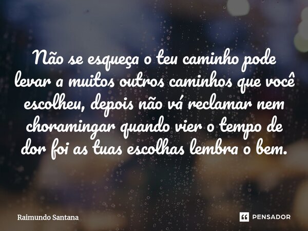 ⁠Não se esqueça o teu caminho pode levar a muitos outros caminhos que você escolheu, depois não vá reclamar nem choramingar quando vier o tempo de dor foi as tu... Frase de Raimundo Santana.