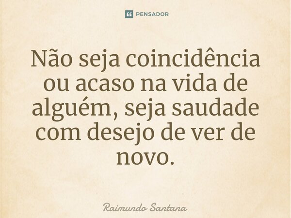 ⁠Não seja coincidência ou acaso na vida de alguém, seja saudade com desejo de ver de novo.... Frase de Raimundo Santana.