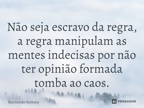 ⁠Não seja escravo da regra, a regra manipulam as mentes indecisas por não ter opinião formada tomba ao caos.... Frase de Raimundo Santana.