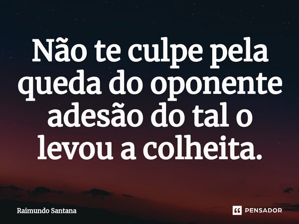 ⁠Não te culpe pela queda do oponente adesão do tal o levou a colheita.... Frase de Raimundo Santana.