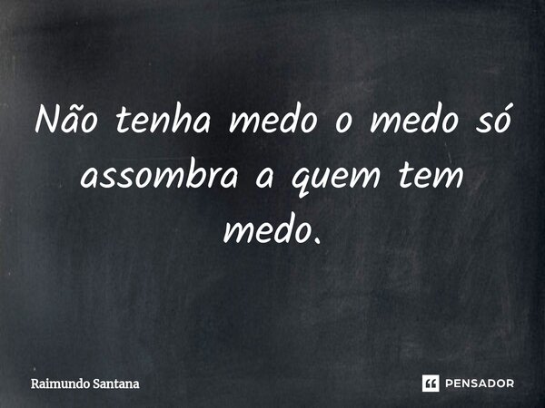 ⁠Não tenha medo o medo só assombra a quem tem medo.... Frase de Raimundo Santana.