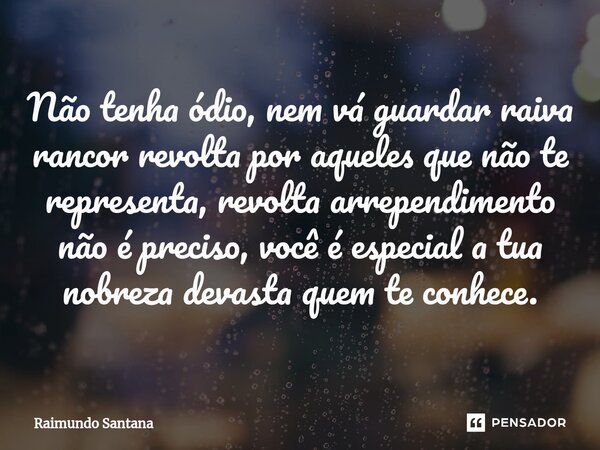 ⁠Não tenha ódio, nem vá guardar raiva rancor revolta por aqueles que não te representa, revolta arrependimento não é preciso, você é especial a tua nobreza deva... Frase de Raimundo Santana.