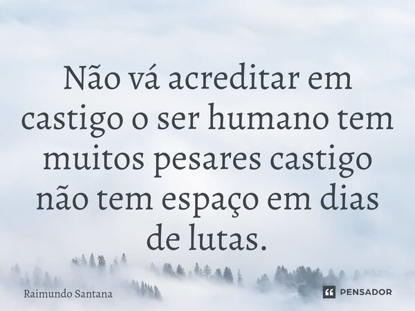 ⁠Não vá acreditar em castigo o ser humano tem muitos pesares castigo não tem espaço em dias de lutas.... Frase de Raimundo Santana.