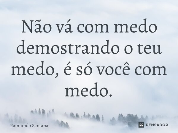 ⁠Não vá com medo demostrando o teu medo, é só você com medo.... Frase de Raimundo Santana.