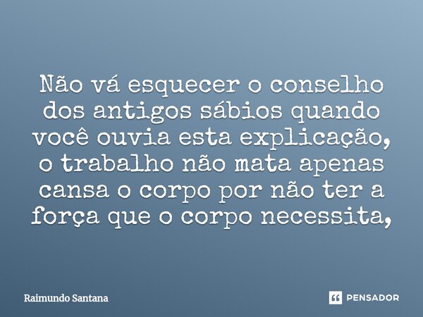 ⁠Não vá esquecer o conselho dos antigos sábios quando você ouvia esta explicação, o trabalho não mata apenas cansa o corpo por não ter a força que o corpo neces... Frase de Raimundo Santana.