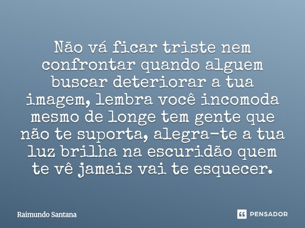 ⁠Não vá ficar triste nem confrontar quando alguem buscar deteriorar a tua imagem, lembra você incomoda mesmo de longe tem gente que não te suporta, alegra-te a ... Frase de Raimundo Santana.