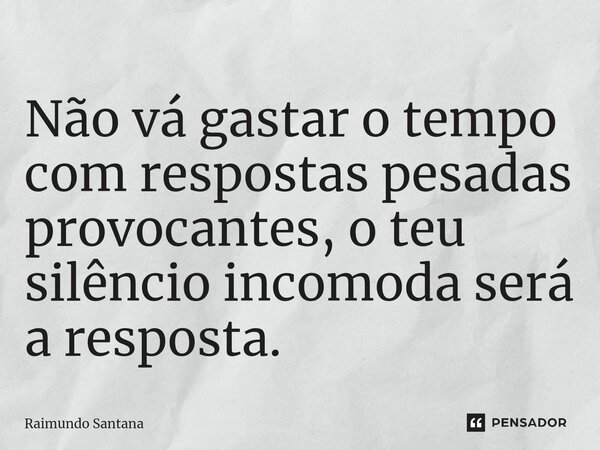 ⁠Não vá gastar o tempo com respostas pesadas provocantes, o teu silêncio incomoda será a resposta.... Frase de Raimundo Santana.