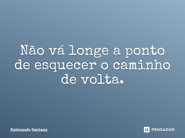 ⁠Não vá longe a ponto de esquecer o caminho de volta.... Frase de Raimundo Santana.